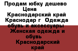 Продам юбку дешево › Цена ­ 700 - Краснодарский край, Краснодар г. Одежда, обувь и аксессуары » Женская одежда и обувь   . Краснодарский край